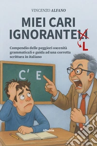 Miei cari ignorantelli. Compendio delle peggiori oscenità grammaticali e guida ad una corretta scrittura in italiano libro