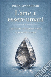 L'arte di essere umani. Dall'istinto di sopravvivenza al senso di eternità libro