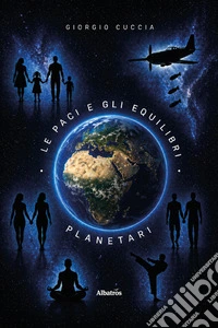 Le paci e gli equilibri planetari. Manifesto politico, economico e programmatico per la pacifica coesistenza nel pianeta e nel cosmo
