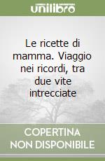 Le ricette di mamma. Viaggio nei ricordi, tra due vite intrecciate libro