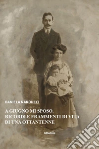 A giugno mi sposo. Ricordi e frammenti di vita di una ottantenne