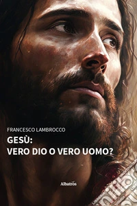 Gesù: vero dio o vero uomo? libro