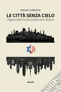 Le città senza cielo. I legami fatali fra Gerusalemme e Teheran