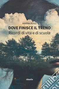 Dove finisce il treno. Ricordi di vita e di scuola