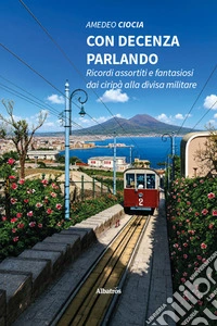 Con decenza parlando. Ricordi assortiti e fantasiosi dai ciripà alla divisa militare libro