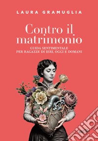 Contro il matrimonio. Guida sentimentale per ragazze di ieri, oggi e domani libro