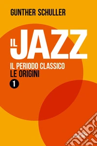 Il jazz. Vol. 1: Il periodo classico. Le origini libro