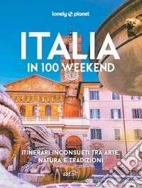 Italia in 100 weekend. Itinerari inconsueti tra arte, natura e tradizioni libro