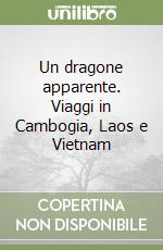 Un dragone apparente. Viaggi in Cambogia, Laos e Vietnam libro