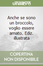 Anche se sono un broccolo, voglio essere amato. Ediz. illustrata libro