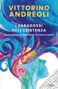 I paradossi dell'esistenza. Come tenere in equilibrio la nostra mente libro