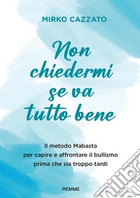 Non chiedermi se va tutto bene. Il metodo Mabasta per capire e affrontare il bullismo prima che sia troppo tardi libro