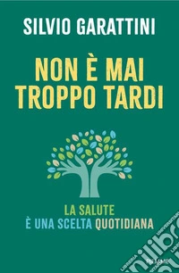 Non è mai troppo tardi. La salute è una scelta quotidiana libro