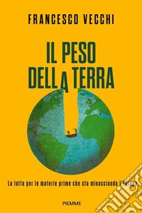 Il peso della terra. La lotta per le materie prime che sta minacciando l'Europa libro