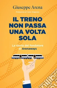 Il treno non passa una volta sola. La storia del fondatore di Arenaways libro