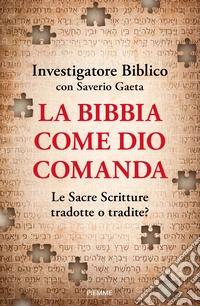 La Bibbia come Dio comanda. Le Sacre Scritture tradotte o tradite? libro