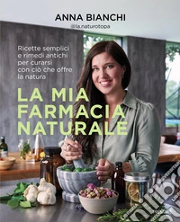 La mia farmacia naturale. Ricette semplici e rimedi antichi per curarsi con ciò che offre la natura libro