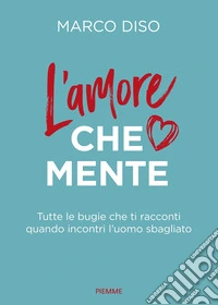 L'amore che mente. Tutte le bugie che ti racconti quando incontri l'uomo sbagliato libro