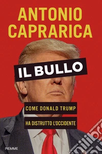 Il bullo. Come Donald Trump ha distrutto l'Occidente libro