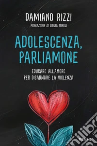 Adolescenza, parliamone. Educare all'amore per disarmare la violenza