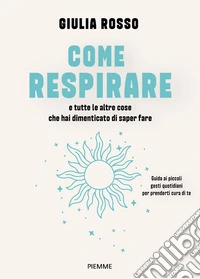 Come respirare e tutte le altre cose che hai dimenticato di saper fare. Guida ai piccoli gesti quotidiani per prenderti cura di te libro