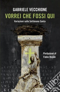 Vorrei che fossi qui. Variazioni sulla Settimana Santa libro