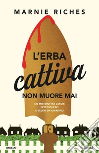L'erba cattiva non muore mai. Un mistero tra cesoie, pettegolezzi e veleni da giardino libro