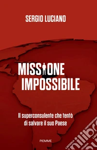 Missione impossibile. Il superconsulente che tentò di salvare il suo Paese libro