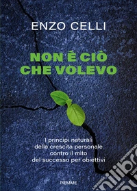 Non è ciò che volevo. I principi naturali della crescita personale contro il mito del successo per obiettivi
