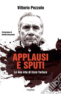 Applausi e sputi. Le due vite di Enzo Tortora. Nuova ediz. libro
