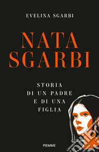 Nata Sgarbi. Storia di un padre e di una figlia libro