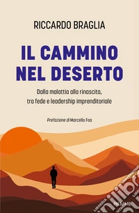 Il cammino nel deserto. Dalla malattia alla rinascita, tra fede e leadership imprenditoriale libro