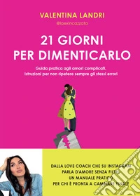 21 giorni per dimenticarlo. Guida pratica agli amori complicati. Istruzioni per non ripetere sempre gli stessi errori libro