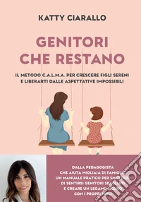 Genitori che restano. Il metodo C.A.L.M.A. per crescere figli sereni e liberarti dalle aspettative impossibili