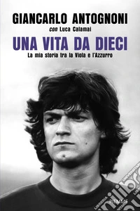 Una vita da dieci. La mia storia tra la Viola e l'Azzurro