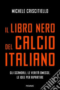 Il libro nero del calcio italiano. Gli scandali, le verità omesse, le idee per ripartire