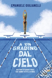 A un gradino dal cielo. Racconti di quarti posti che hanno fatto la storia libro