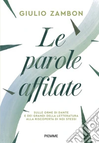Le parole affilate. Sulle orme di Dante e dei grandi della letteratura alla riscoperta di noi stessi libro