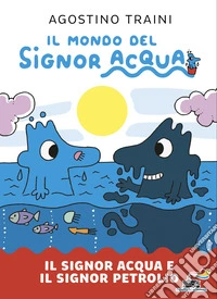 Il signor Acqua e il signor Petrolio. Il mondo del signor Acqua. Ediz. illustrata libro