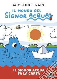 Il signor Acqua fa la carta. Il mondo del signor Acqua. Ediz. illustrata libro