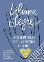 Scolpitelo nel vostro cuore. Dal Binario 21 ad Auschwitz e ritorno: un viaggio nella Memoria libro