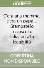 C'era una mamma, c'era un papà... Stampatello maiuscolo. Ediz. ad alta leggibilità