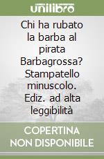 Chi ha rubato la barba al pirata Barbagrossa? Stampatello minuscolo. Ediz. ad alta leggibilità libro