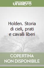 Holden. Storia di cieli, prati e cavalli liberi libro