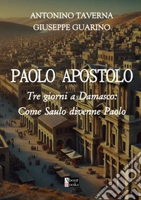 L'Apostolo Paolo. Tre giorni a Damasco: come Saulo divenne Paolo libro