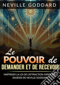 Le pouvoir de demander et de recevoir. Maîtriser la loi de l'attraction grâce à la sagesse libro