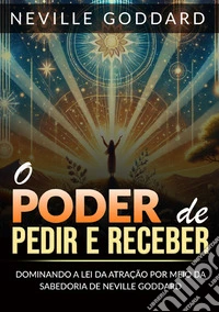 O poder de pedir e receber. Dominando a lei da atração por meio da sabedoria de Neville Goddard libro