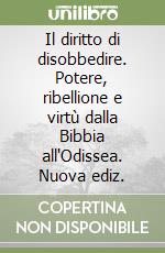 Il diritto di disobbedire. Potere, ribellione e virtù dalla Bibbia all'Odissea. Nuova ediz. libro