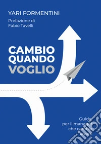 Cambio quando voglio. Guida per il manager che cambia lavoro libro