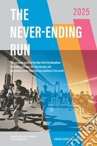 The never-ending run. The complete guide to the New York City Marathon: the history, the race, the info, the tips, and the wonders of the most famous marathon in the world libro
